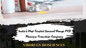 Vibdrugs Biosciences – India’s Most Trusted General Range PCD Pharma Franchise Company